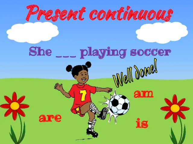 Present continuous is She ___ playing soccer are am Well done!