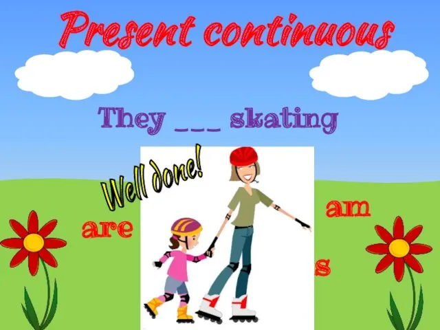 Present continuous They ___ skating are am is Well done!