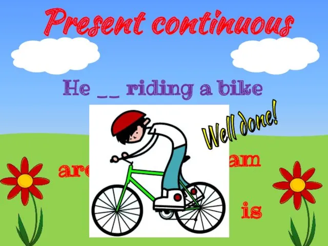 Present continuous is He __ riding a bike are am Well done!