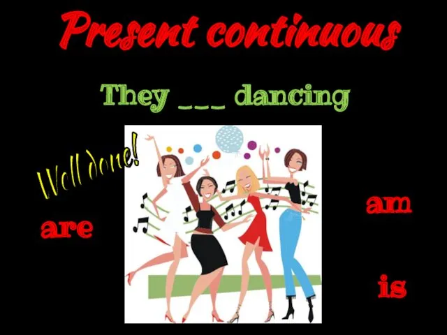 Present continuous is They ___ dancing are am Well done!