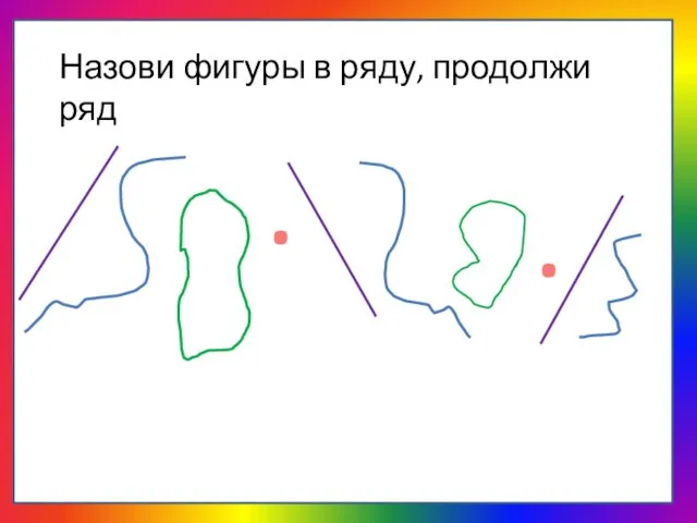 Назови фигуры в ряду, продолжи ряд . .