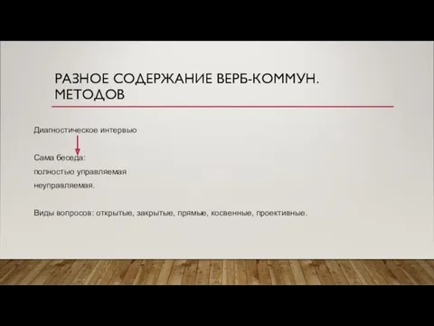 РАЗНОЕ СОДЕРЖАНИЕ ВЕРБ-КОММУН. МЕТОДОВ Диагностическое интервью Сама беседа: полностью управляемая