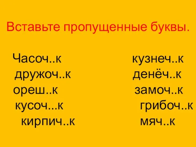 Вставьте пропущенные буквы. Часоч..к кузнеч..к дружоч..к денёч..к ореш..к замоч..к кусоч...к грибоч..к кирпич..к мяч..к