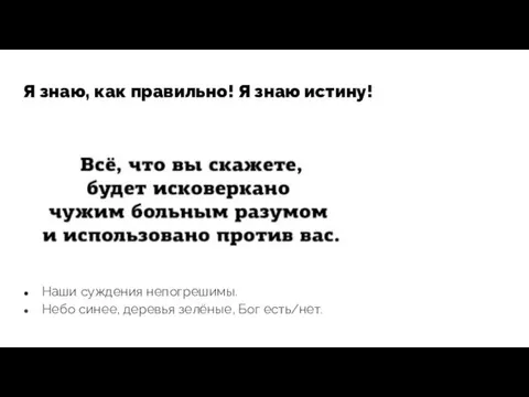 Я знаю, как правильно! Я знаю истину! Наши суждения непогрешимы. Небо синее, деревья зелёные, Бог есть/нет.