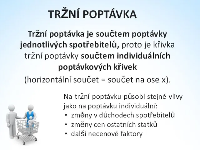 TRŽNÍ POPTÁVKA Tržní poptávka je součtem poptávky jednotlivých spotřebitelů, proto