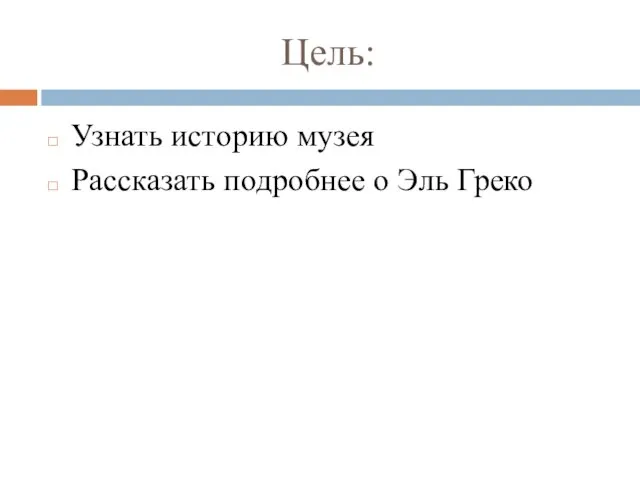 Цель: Узнать историю музея Рассказать подробнее о Эль Греко