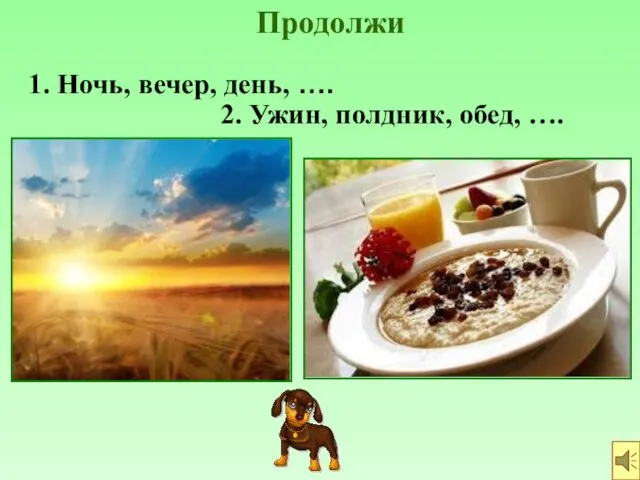 Продолжи 2. Ужин, полдник, обед, …. 1. Ночь, вечер, день, ….