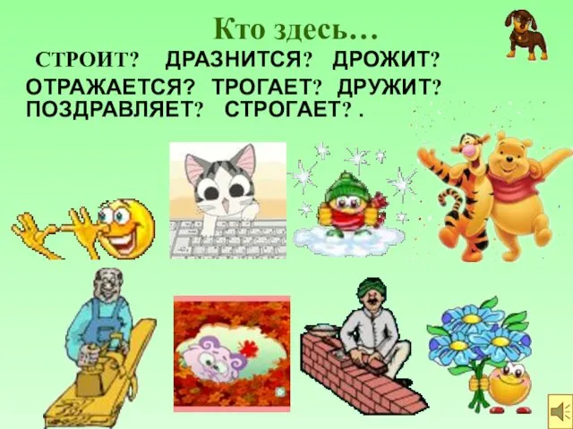 Кто здесь… СТРОИТ? ДРАЗНИТСЯ? ПОЗДРАВЛЯЕТ? ДРУЖИТ? СТРОГАЕТ? . ДРОЖИТ? ТРОГАЕТ? ОТРАЖАЕТСЯ?