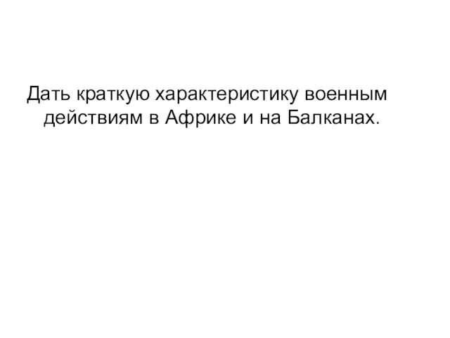 Дать краткую характеристику военным действиям в Африке и на Балканах.