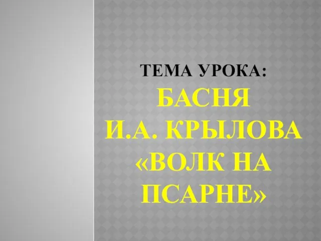 ТЕМА УРОКА: БАСНЯ И.А. КРЫЛОВА «ВОЛК НА ПСАРНЕ»