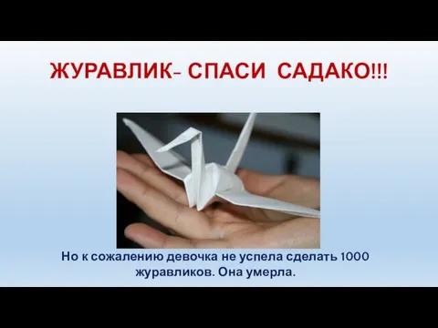 ЖУРАВЛИК- СПАСИ САДАКО!!! Но к сожалению девочка не успела сделать 1000 журавликов. Она умерла.