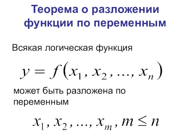 Теорема о разложении функции по переменным Всякая логическая функция может быть разложена по переменным