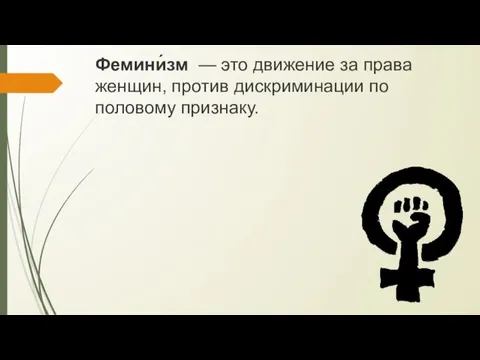 Фемини́зм — это движение за права женщин, против дискриминации по половому признаку.