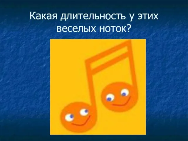 Какая длительность у этих веселых ноток?