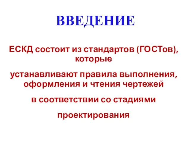 ВВЕДЕНИЕ ЕСКД состоит из стандартов (ГОСТов), которые устанавливают правила выполнения,