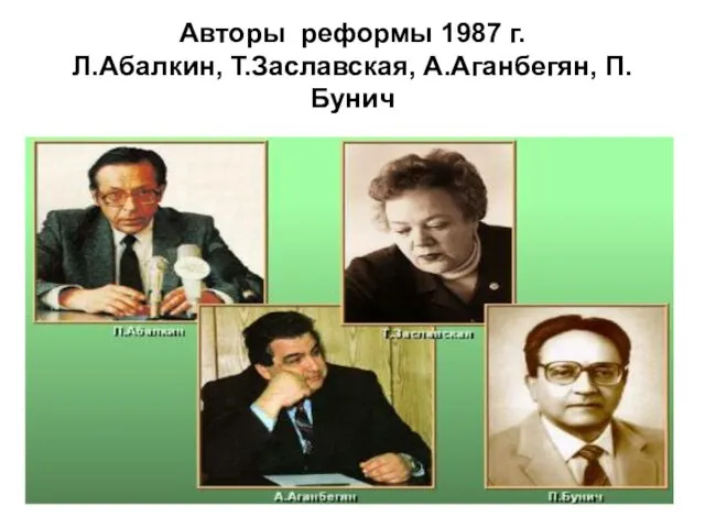 Авторы реформы 1987 г. Л.Абалкин, Т.Заславская, А.Аганбегян, П.Бунич