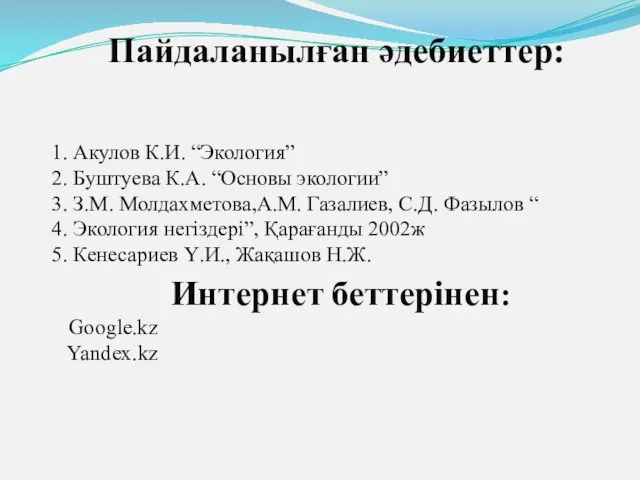 Пайдаланылған әдебиеттер: 1. Акулов К.И. “Экология” 2. Буштуева К.А. “Основы