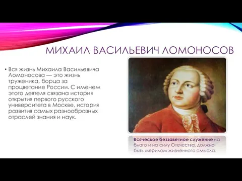 МИХАИЛ ВАСИЛЬЕВИЧ ЛОМОНОСОВ Вся жизнь Михаила Васильевича Ломоносова — это