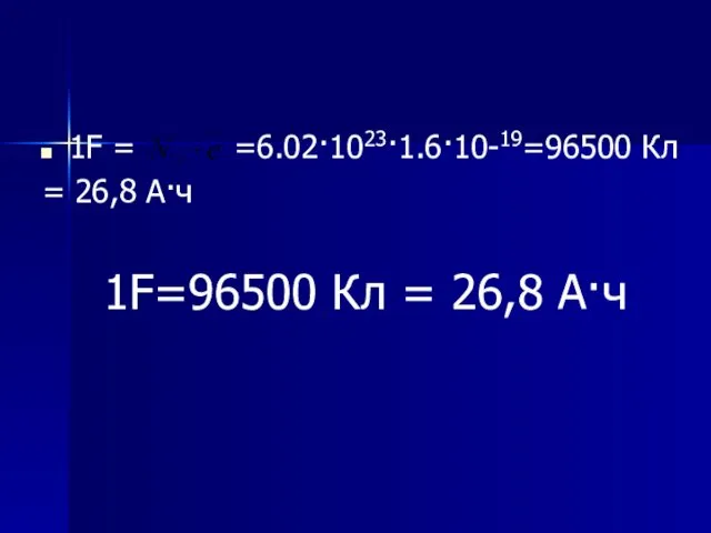 1F = =6.02·1023·1.6·10-19=96500 Кл = 26,8 А·ч 1F=96500 Кл = 26,8 А·ч