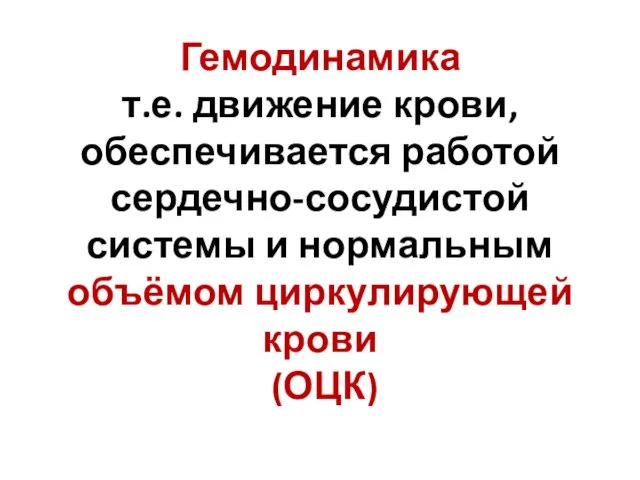 Гемодинамика т.е. движение крови, обеспечивается работой сердечно-сосудистой системы и нормальным объёмом циркулирующей крови (ОЦК)