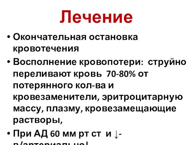 Лечение Окончательная остановка кровотечения Восполнение кровопотери: струйно переливают кровь 70-80%