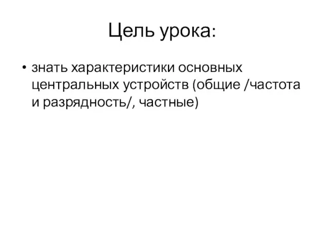 Цель урока: знать характеристики основных центральных устройств (общие /частота и разрядность/, частные)