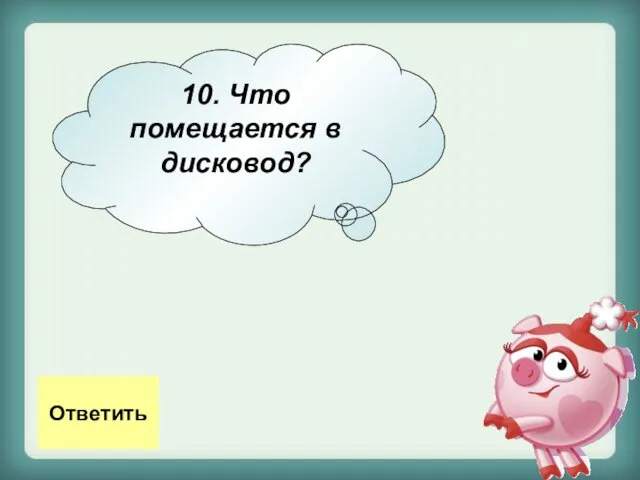 10. Что помещается в дисковод? Ответить