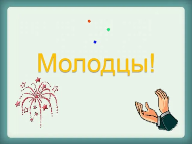 Молодцы!