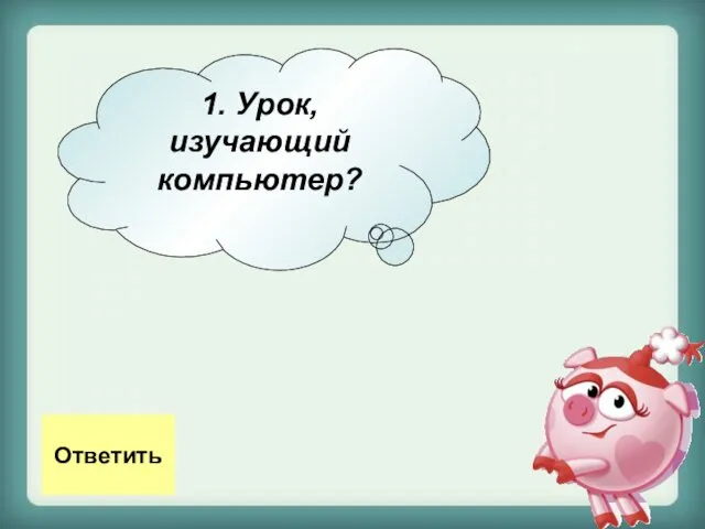 1. Урок, изучающий компьютер? Ответить