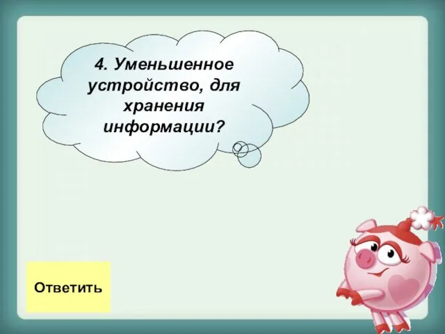 4. Уменьшенное устройство, для хранения информации? Ответить