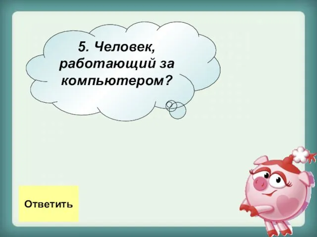 5. Человек, работающий за компьютером? Ответить