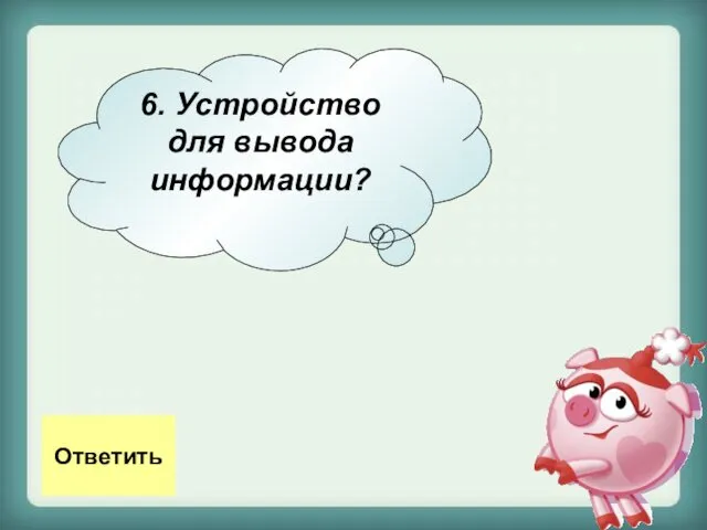 6. Устройство для вывода информации? Ответить