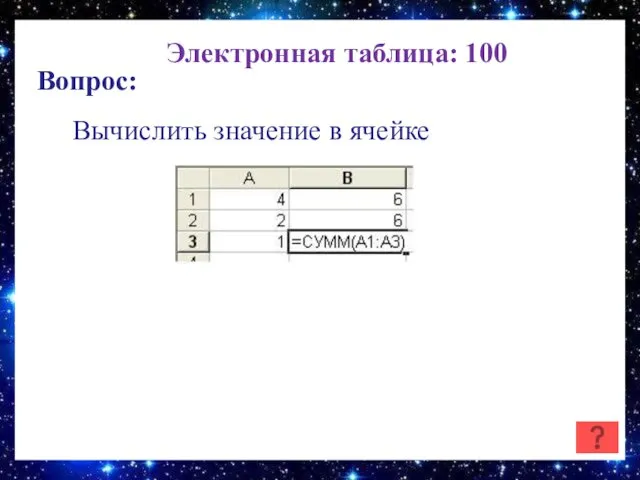 Электронная таблица: 100 Вопрос: Вычислить значение в ячейке