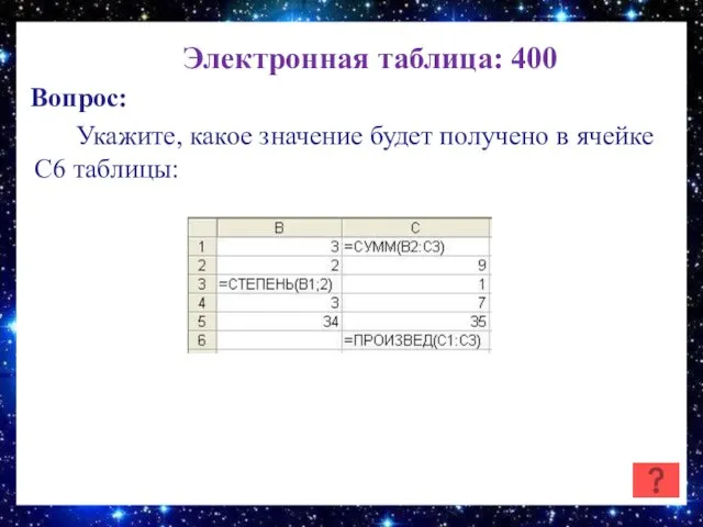 Электронная таблица: 400 Вопрос: Укажите, какое значение будет получено в ячейке C6 таблицы: