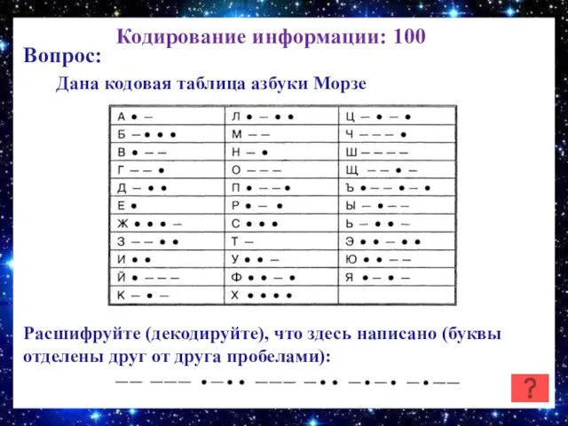 Кодирование информации: 100 Вопрос: Дана кодовая таблица азбуки Морзе Расшифруйте (декодируйте), что здесь
