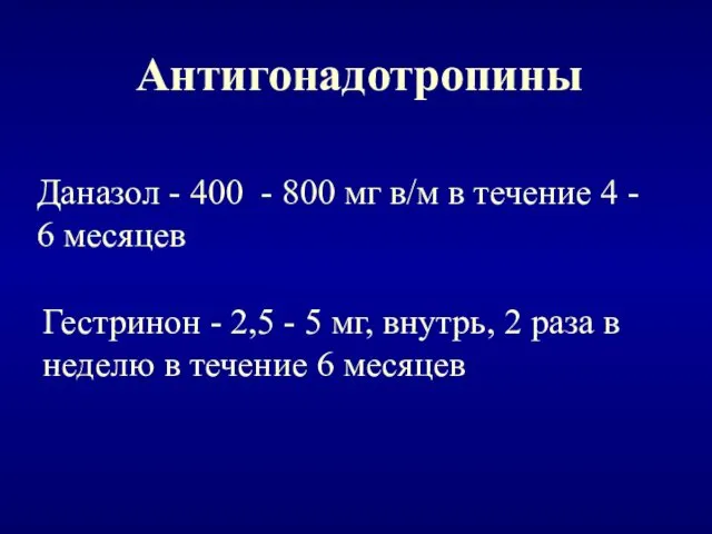 Антигонадотропины Даназол - 400 - 800 мг в/м в течение 4 - 6