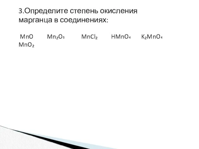 3.Определите степень окисления марганца в соединениях: MnO Mn₂O₅ MnCl₂ HMnO₄ K₂MnO₄ MnO₂