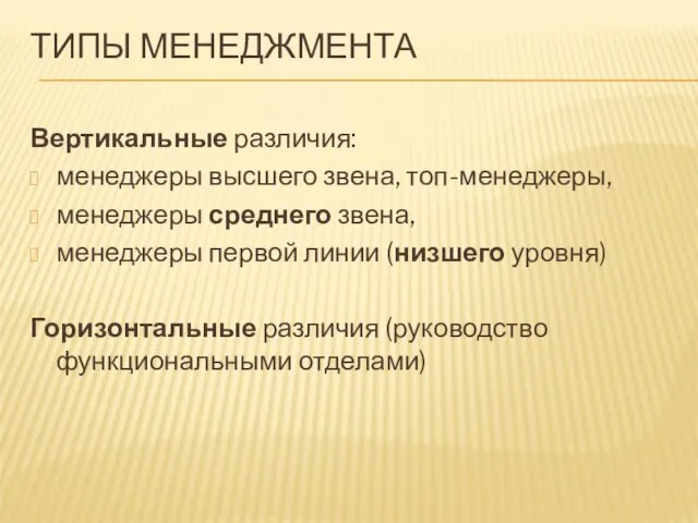 ТИПЫ МЕНЕДЖМЕНТА Вертикальные различия: менеджеры высшего звена, топ-менеджеры, менеджеры среднего звена, менеджеры первой