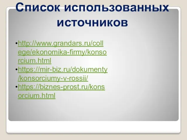 Список использованных источников http://www.grandars.ru/college/ekonomika-firmy/konsorcium.html https://mir-biz.ru/dokumenty/konsorciumy-v-rossii/ https://biznes-prost.ru/konsorcium.html