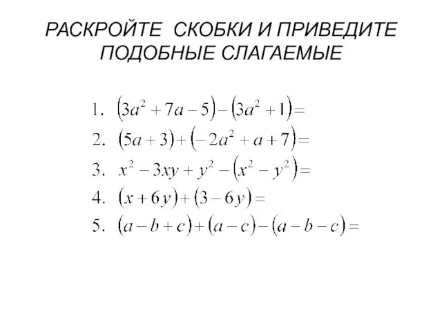 РАСКРОЙТЕ СКОБКИ И ПРИВЕДИТЕ ПОДОБНЫЕ СЛАГАЕМЫЕ