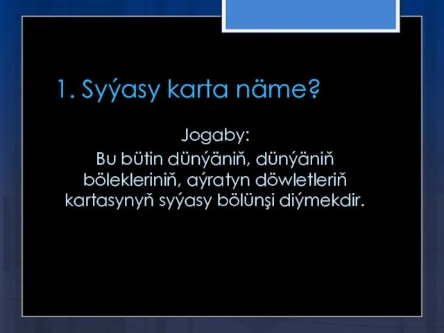 1. Syýasy karta näme? Jogaby: Bu bütin dünýäniň, dünýäniň bölekleriniň, aýratyn döwletleriň kartasynyň syýasy bölünşi diýmekdir.