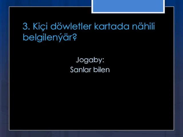 3. Kiçi döwletler kartada nähili belgilenýär? Jogaby: Sanlar bilen