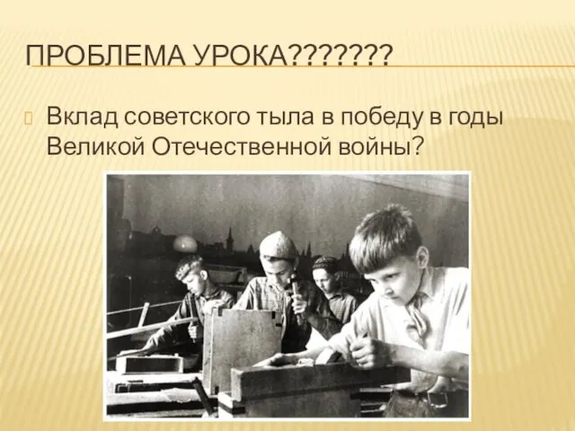 ПРОБЛЕМА УРОКА??????? Вклад советского тыла в победу в годы Великой Отечественной войны?