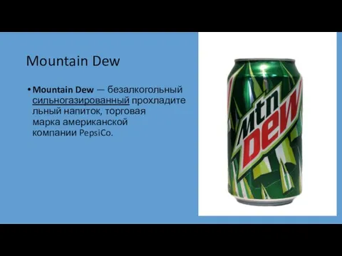 Mountain Dew Mountain Dew — безалкогольный сильногазированный прохладительный напиток, торговая марка американской компании PepsiCo.