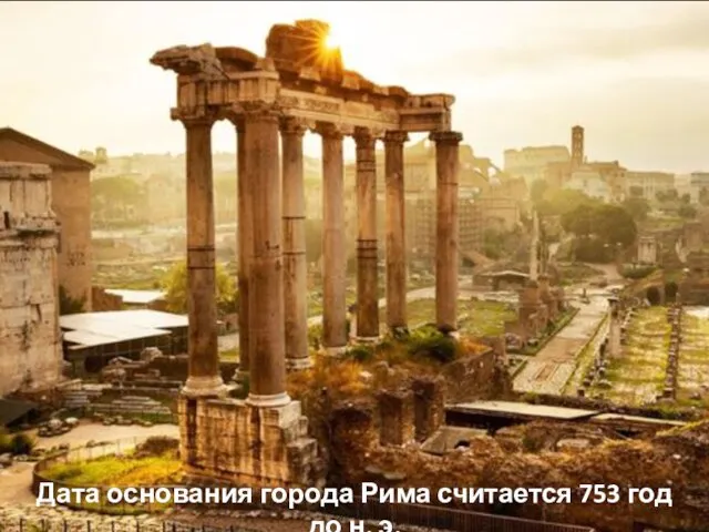 Дата основания города Рима считается 753 год до н. э.