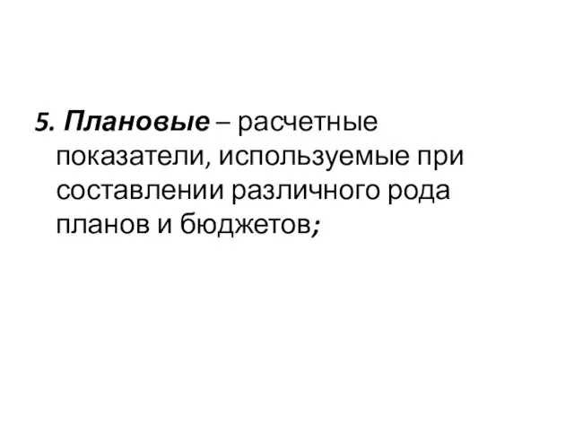 5. Плановые – расчетные показатели, используемые при составлении различного рода планов и бюджетов;