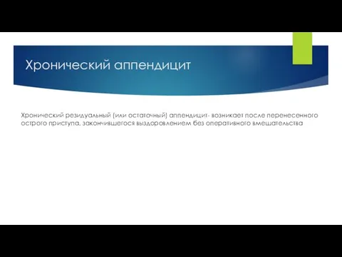 Хронический резидуальный (или остаточный) аппендицит- возникает после перенесенного острого приступа, закончившегося выздоровлением без