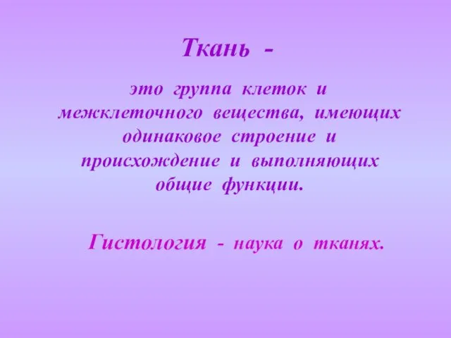 Ткань - это группа клеток и межклеточного вещества, имеющих одинаковое строение и происхождение