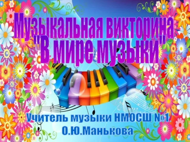 Музыкальная викторина "В мире музыки" Учитель музыки НМОСШ №1 О.Ю.Манькова