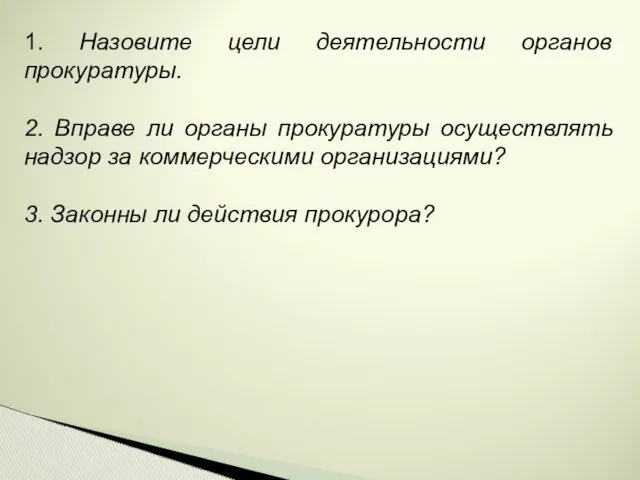 1. Назовите цели деятельности органов прокуратуры. 2. Вправе ли органы